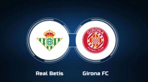 Soi kèo Real Betis vs Girona – 02h30 16/08/2024: Kèo Tây Ban Nha